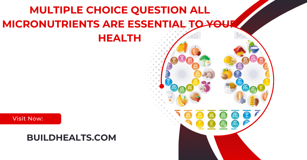 multiple choice question all micronutrients are essential to your health