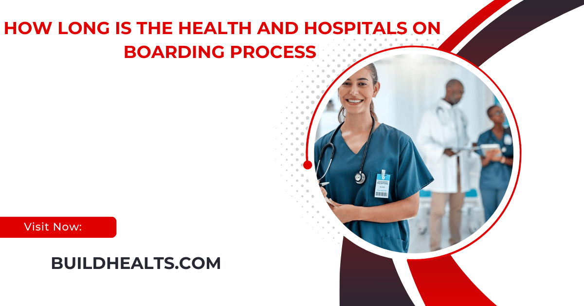 How Long Is The Health And Hospitals On Boarding Process