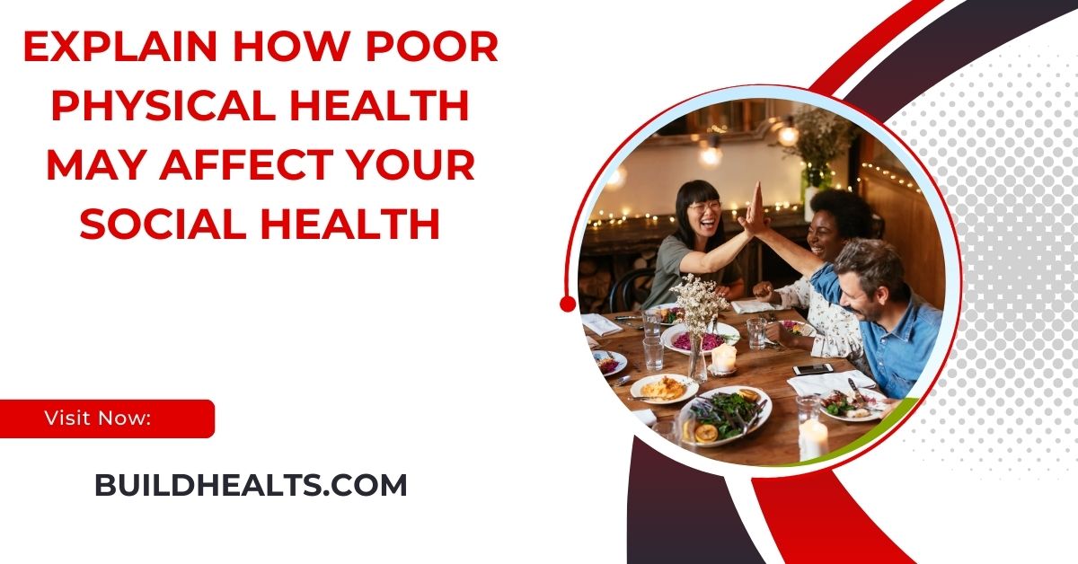 explain how poor physical health may affect your social health